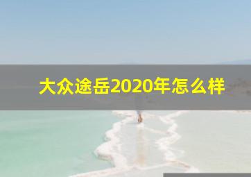 大众途岳2020年怎么样