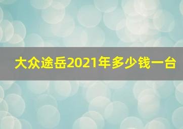 大众途岳2021年多少钱一台