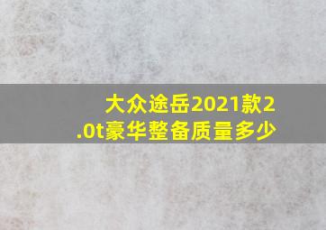 大众途岳2021款2.0t豪华整备质量多少