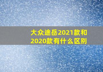 大众途岳2021款和2020款有什么区别