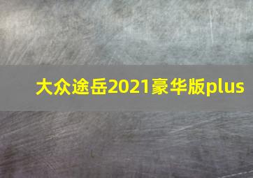 大众途岳2021豪华版plus