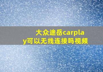 大众途岳carplay可以无线连接吗视频