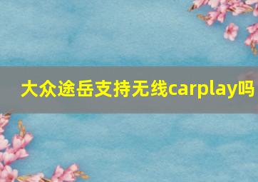 大众途岳支持无线carplay吗