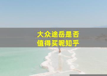 大众途岳是否值得买呢知乎