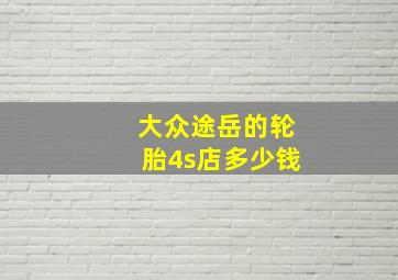 大众途岳的轮胎4s店多少钱