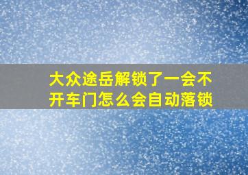 大众途岳解锁了一会不开车门怎么会自动落锁