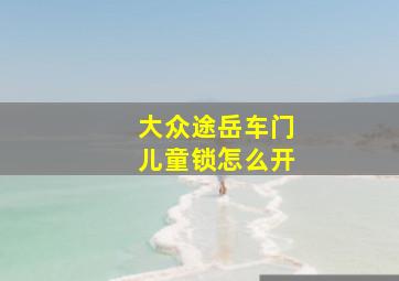 大众途岳车门儿童锁怎么开