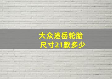 大众途岳轮胎尺寸21款多少