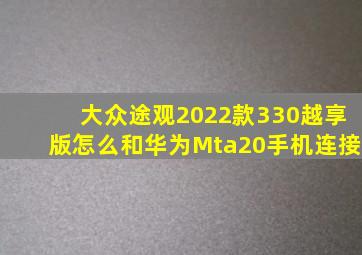 大众途观2022款330越享版怎么和华为Mta20手机连接