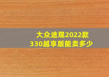 大众途观2022款330越享版能卖多少