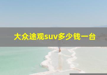 大众途观suv多少钱一台