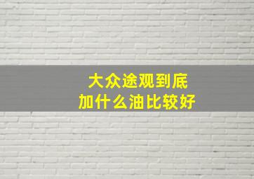 大众途观到底加什么油比较好