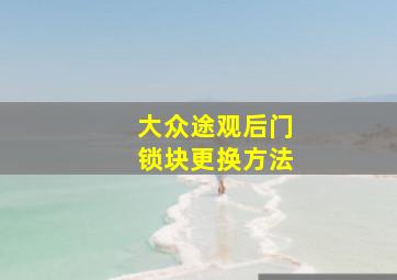 大众途观后门锁块更换方法