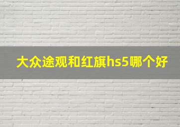 大众途观和红旗hs5哪个好