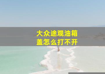 大众途观油箱盖怎么打不开