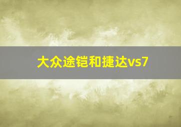 大众途铠和捷达vs7