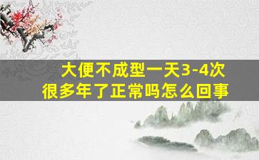 大便不成型一天3-4次很多年了正常吗怎么回事