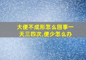 大便不成形怎么回事一天三四次,便少怎么办