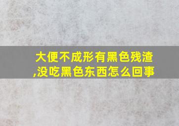 大便不成形有黑色残渣,没吃黑色东西怎么回事