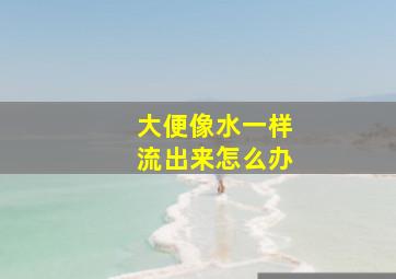 大便像水一样流出来怎么办