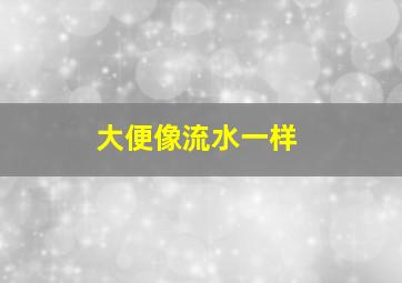 大便像流水一样