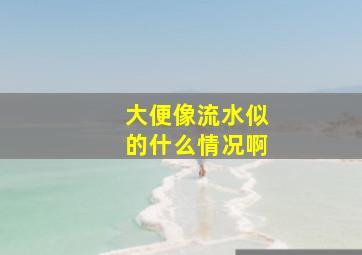 大便像流水似的什么情况啊