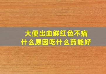 大便出血鲜红色不痛什么原因吃什么药能好