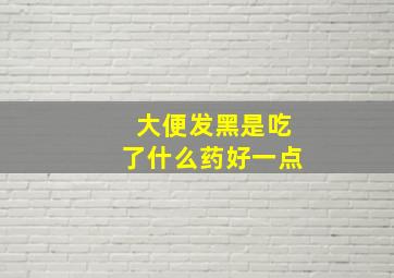 大便发黑是吃了什么药好一点