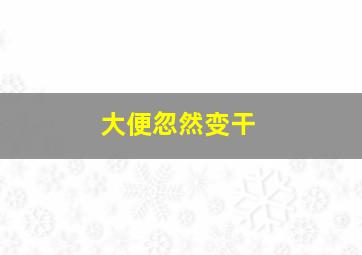 大便忽然变干