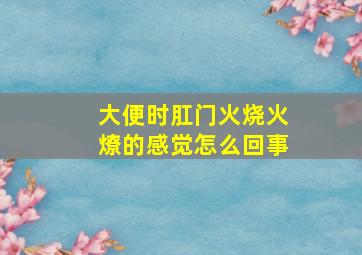 大便时肛门火烧火燎的感觉怎么回事