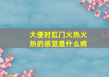 大便时肛门火热火热的感觉是什么病