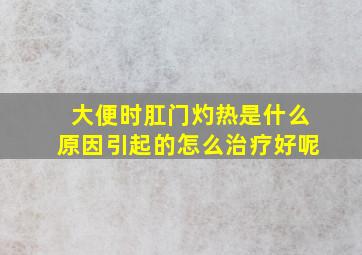 大便时肛门灼热是什么原因引起的怎么治疗好呢