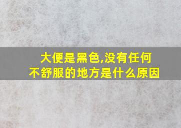 大便是黑色,没有任何不舒服的地方是什么原因