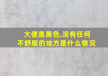 大便是黑色,没有任何不舒服的地方是什么情况