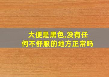 大便是黑色,没有任何不舒服的地方正常吗