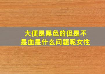 大便是黑色的但是不是血是什么问题呢女性