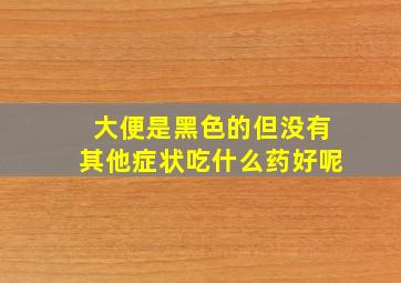 大便是黑色的但没有其他症状吃什么药好呢