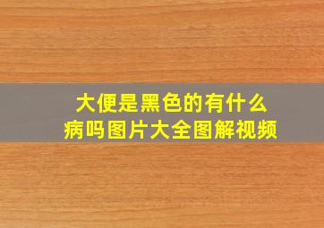 大便是黑色的有什么病吗图片大全图解视频