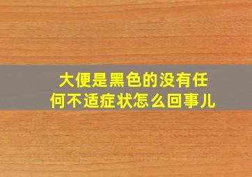 大便是黑色的没有任何不适症状怎么回事儿