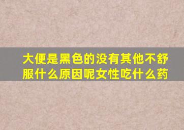 大便是黑色的没有其他不舒服什么原因呢女性吃什么药