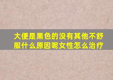 大便是黑色的没有其他不舒服什么原因呢女性怎么治疗