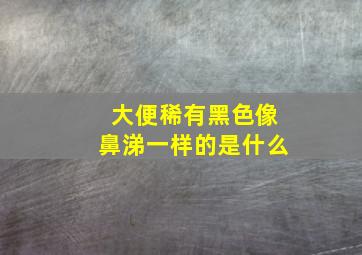 大便稀有黑色像鼻涕一样的是什么