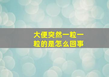 大便突然一粒一粒的是怎么回事