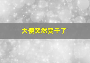 大便突然变干了