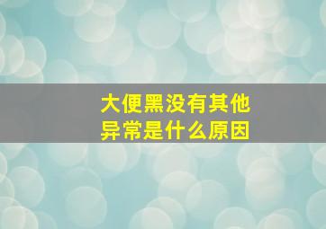 大便黑没有其他异常是什么原因