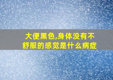 大便黑色,身体没有不舒服的感觉是什么病症