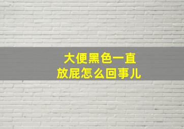 大便黑色一直放屁怎么回事儿