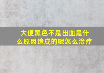 大便黑色不是出血是什么原因造成的呢怎么治疗