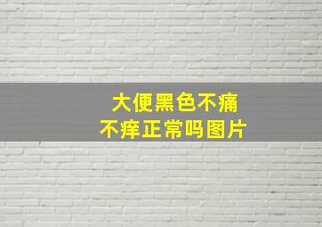 大便黑色不痛不痒正常吗图片