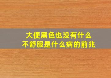 大便黑色也没有什么不舒服是什么病的前兆